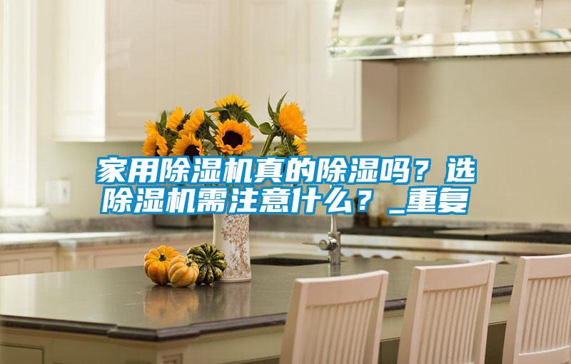 家用除濕機(jī)真的除濕嗎？選除濕機(jī)需注意什么？_重復(fù)
