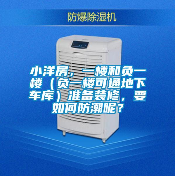 小洋房，一樓和負(fù)一樓（負(fù)一樓可通地下車庫）準(zhǔn)備裝修，要如何防潮呢？
